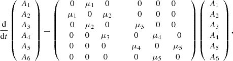 $$ \frac{\mathrm{d}}{\mathrm{d}t}\left(\begin{array}{c}{A}_1\\ {A}_2\\ {A}_3\\ {A}_4\\ {A}_5\\ {A}_6\end{array}\right)=\left(\begin{array}{cc}\begin{array}{ccc}0& {\mu }_1& 0\\ {\mu }_1& 0& {\mu }_2\\ 0& {\mu }_2& 0\end{array}& \begin{array}{ccc}0& \enspace 0& \enspace 0\\ 0& \enspace 0& \enspace 0\\ {\mu }_3& \enspace 0& \enspace 0\end{array}\\ \begin{array}{ccc}0& \enspace 0& \enspace {\mu }_3\\ 0& \enspace 0& 0\\ 0& \enspace 0& \enspace 0\end{array}& \enspace \begin{array}{ccc}0& {\mu }_4& \enspace 0\\ {\mu }_4& 0& {\mu }_5\\ 0& \enspace {\mu }_5\enspace & 0\end{array}\end{array}\right)\left(\begin{array}{c}{A}_1\\ {A}_2\\ {A}_3\\ {A}_4\\ {A}_5\\ {A}_6\end{array}\right), $$