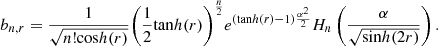$$ {\enspace b}_{n,r}=\frac{1}{\sqrt{n!\mathrm{cos}h(r)}}{\left(\frac{1}{2}\mathrm{tan}h(r)\right)}^{\frac{n}{2}}{e}^{\left(\mathrm{tan}h(r)-1\right)\frac{{\alpha }^2}{2}}{H}_n\left(\frac{\alpha }{\sqrt{\mathrm{sin}h(2r)}}\right). $$