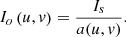 $$ {I}_o\left(u,v\right)=\frac{{I}_s}{a(u,v)}. $$