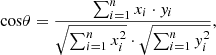 $$ \mathrm{cos}\theta =\frac{\sum_{i=1}^n{x}_i\cdot {y}_i}{\sqrt{\sum_{i=1}^n{x}_i^2}\cdot \sqrt{\sum_{i=1}^n{y}_i^2}}, $$