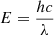$ E=\frac{{hc}}{\lambda }$