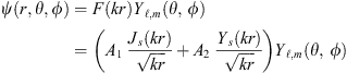 $$ \psi \left(r,\theta,\phi \right)=F\left({kr}\right){Y}_{\mathcal{l},m}\left(\theta,\enspace \phi \right)=\left({A}_1\enspace \frac{{J}_s({kr})}{\sqrt{{kr}}}+{A}_2\enspace \frac{{Y}_s({kr})}{\sqrt{{kr}}}\right){Y}_{\mathcal{l},m}(\theta,\enspace \phi ) $$