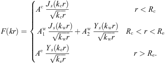 $$ F\left({kr}\right)=\left\{\begin{array}{ll}{A}^{\mathrm{c}}\enspace \frac{{J}_s({k}_{\mathrm{c}}r)}{\sqrt{{k}_{\mathrm{c}}r}}& r<{R}_{\mathrm{c}}\\ {A}_1^{\mathrm{w}}\enspace \frac{{J}_s({k}_{\mathrm{w}}r)}{\sqrt{{k}_{\mathrm{w}}r}}+{A}_2^{\mathrm{w}}\enspace \frac{{Y}_s({k}_{\mathrm{w}}r)}{\sqrt{{k}_{\mathrm{w}}r}}& {R}_{\mathrm{c}}<r<{R}_{\mathrm{e}}\\ {A}^{\mathrm{e}}\enspace \frac{{Y}_s({k}_{\mathrm{e}}r)}{\sqrt{{k}_{\mathrm{e}}r}}& r>{R}_{\mathrm{e}}.\end{array}\right. $$