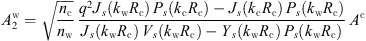 $$ {A}_2^{\mathrm{w}}=\sqrt{\frac{{n}_{\mathrm{c}}}{{n}_{\mathrm{w}}}}\enspace \frac{{q}^2{J}_s({k}_{\mathrm{w}}{R}_{\mathrm{c}})\enspace {P}_s({k}_{\mathrm{c}}{R}_{\mathrm{c}})-{J}_s({k}_{\mathrm{c}}{R}_{\mathrm{c}})\enspace {P}_s({k}_{\mathrm{w}}{R}_{\mathrm{c}})}{{J}_s({k}_{\mathrm{w}}{R}_{\mathrm{c}})\enspace {V}_s({k}_{\mathrm{w}}{R}_{\mathrm{c}})-{Y}_s({k}_{\mathrm{w}}{R}_{\mathrm{c}})\enspace {P}_s({k}_{\mathrm{w}}{R}_{\mathrm{c}})}\enspace {A}^{\mathrm{c}} $$