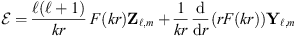 $$ \mathcal{E}=\frac{\mathcal{l}(\mathcal{l}+1)}{{kr}}\enspace F\left({kr}\right){\mathbf{Z}}_{\mathcal{l},m}+\frac{1}{{kr}}\enspace \frac{\mathrm{d}}{\mathrm{d}r}\left({rF}\left({kr}\right)\right){\mathbf{Y}}_{\mathcal{l},m} $$