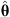 $ \hat{\mathbf{\theta }}$
