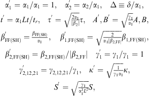 $$ \begin{array}{c}\begin{array}{ccc}{\alpha }_1^\mathrm{\prime}={\alpha }_1/{\alpha }_1=1,& {\alpha }_2^\mathrm{\prime}={\alpha }_2/{\alpha }_1,& \Delta \equiv \delta /{\alpha }_1,\end{array}\\ \begin{array}{ccc}{t}^{\prime}={\alpha }_1{Lt}/{t}_r,& {\tau }^{\prime}=\sqrt{\frac{2{\alpha }_1}{\left|{\beta }_2\right|}}\tau,& {A}^\mathrm{\prime},{B}^\mathrm{\prime}=\sqrt{\frac{{\gamma }_1}{{\alpha }_1}}A,B,\end{array}\\ \begin{array}{cc}{\beta }_{\mathrm{FF}\left(\mathrm{SH}\right)}^\mathrm{\prime}=\frac{{\beta }_{\mathrm{FF}(\mathrm{SH})}}{{\alpha }_1},\enspace & {\beta }_{1,\mathrm{FF}\left(\mathrm{SH}\right)}^\mathrm{\prime}=\sqrt{\frac{2}{{\alpha }_1|{\beta }_{2,\mathrm{FF}|}}}{\beta }_{1,\mathrm{FF}\left(\mathrm{SH}\right)},\end{array}\\ \begin{array}{cc}{\beta }_{2,\mathrm{FF}\left(\mathrm{SH}\right)}^\mathrm{\prime}={\beta }_{2,\mathrm{FF}(\mathrm{SH})}/|{\beta }_{2,\mathrm{FF}}|& {\gamma }_1^\mathrm{\prime}={\gamma }_1/{\gamma }_1=1\end{array}\\ \begin{array}{cc}{\gamma }_{\mathrm{2,12,21}}^\mathrm{\prime}={\gamma }_{\mathrm{2,12,21}}/{\gamma }_1,& {\kappa }^{\prime}=\sqrt{\frac{1}{{\gamma }_1{\alpha }_1}}\kappa,\end{array}\\ {S}^\mathrm{\prime}=\sqrt{\frac{{\gamma }_1}{{\alpha }_1^3{L}^2}}S,\end{array} $$