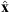 $ \hat{\mathbf{x}}$