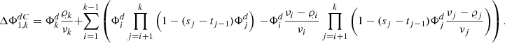 $$ \Delta {\mathrm{\Phi }}_{1,k}^{{dC}}={\mathrm{\Phi }}_k^d\frac{{\varrho }_k}{{\nu }_k}+\sum_{i=1}^{k-1} \left({\mathrm{\Phi }}_i^d\prod_{j=i+1}^k \left(1-({s}_j-{t}_{j-1}){\mathrm{\Phi }}_j^d\right)\right.\left.-{\mathrm{\Phi }}_i^d\frac{{\nu }_i-{\varrho }_i}{{\nu }_i}\prod_{j=i+1}^k \left(1-({s}_j-{t}_{j-1}){\mathrm{\Phi }}_j^d\frac{{\nu }_j-{\varrho }_j}{{\nu }_j}\right)\right). $$