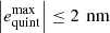 $ \left|{e}_{\mathrm{quint}}^{\mathrm{max}}\right|\le 2\enspace \mathrm{nm}$