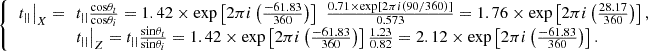 $$ \left\{\begin{array}{c}{\left.{t}_{||}\right|}_X=\enspace {t}_{||}\frac{\mathrm{cos}{\theta }_t}{\mathrm{cos}{\theta }_i}=1.42\times \mathrm{exp}\left[2{\pi i}\left(\frac{-61.83}{360}\right)\right]\enspace \frac{0.71\times \mathrm{exp}[2{\pi i}(90/360)]}{0.573}=1.76\times \mathrm{exp}\left[2{\pi i}\left(\frac{28.17}{360}\right)\right],\enspace \enspace \\ {\left.{t}_{||}\right|}_Z={t}_{||}\frac{\mathrm{sin}{\theta }_t}{\mathrm{sin}{\theta }_i}=1.42\times \mathrm{exp}\left[2{\pi i}\left(\frac{-61.83}{360}\right)\right]\frac{1.23}{0.82}=2.12\times \mathrm{exp}\left[2{\pi i}\left(\frac{-61.83}{360}\right)\right].\enspace \end{array}\right. $$