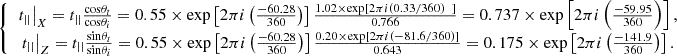 $$ \left\{\begin{array}{c}{\left.{t}_{||}\right|}_X={t}_{||}\frac{\mathrm{cos}{\theta }_t}{\mathrm{cos}{\theta }_i}=0.55\times \mathrm{exp}\left[2{\pi i}\left(\frac{-60.28}{360}\right)\right]\frac{1.02\times \mathrm{exp}\left[2{\pi i}(0.33/360)\enspace \right]}{0.766}=0.737\times \mathrm{exp}\left[2{\pi i}\left(\frac{-59.95}{360}\right)\right],\\ {\left.{t}_{||}\right|}_Z={t}_{||}\frac{\mathrm{sin}{\theta }_t}{\mathrm{sin}{\theta }_i}=0.55\times \mathrm{exp}\left[2{\pi i}\left(\frac{-60.28}{360}\right)\right]\frac{0.20\times \mathrm{exp}\left[2{\pi i}(-81.6/360)\right]}{0.643}=0.175\times \mathrm{exp}\left[2{\pi i}\left(\frac{-141.9}{360}\right)\right].\end{array}\right. $$