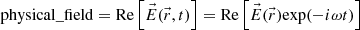 $$ \mathrm{physical\_field}=\mathrm{Re}\left[\vec{E}(\vec{r},t)\right]=\mathrm{Re}\left[\vec{E}(\vec{r})\mathrm{exp}(-{i\omega t})\right] $$