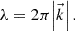 $ \lambda = 2\pi \!\left |{\vec{k}}\right|.\enspace $