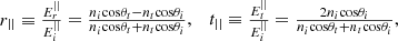 $$ \begin{array}{cc}{r}_{||}\equiv \frac{{E}_r^{||}}{{E}_i^{||}}=\frac{{n}_i\mathrm{cos}{\theta }_t-{n}_t\mathrm{cos}{\theta }_i}{{n}_i\mathrm{cos}{\theta }_t+{n}_t\mathrm{cos}{\theta }_i},& {t}_{||}\equiv \frac{{E}_t^{||}}{{E}_i^{||}}=\frac{2{n}_i\mathrm{cos}{\theta }_i}{{n}_i\mathrm{cos}{\theta }_t+{n}_t\mathrm{cos}{\theta }_i},\end{array} $$