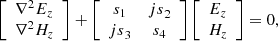 $$ \left[\begin{array}{c}{\nabla }^2{E}_z\\ {\nabla }^2{H}_z\end{array}\right]+\left[\begin{array}{cc}{s}_1& {{js}}_2\\ {{js}}_3& {s}_4\end{array}\right]\left[\begin{array}{c}{E}_z\\ {H}_z\end{array}\right]=0, $$