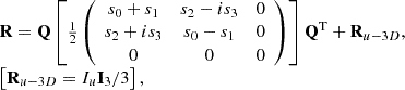 $$ \begin{array}{l}\mathbf{R}=\mathbf{Q}\left[\frac{1}{2}\left(\begin{array}{ccc}{s}_0+{s}_1& {s}_2-i{s}_3& 0\\ {s}_2+i{s}_3& {s}_0-{s}_1& 0\\ 0& 0& 0\end{array}\right)\right]{\mathbf{Q}}^{\mathrm{T}}+{\mathbf{R}}_{u-3D},\\ \left[{\mathbf{R}}_{u-3D}={I}_u{\mathbf{I}}_3/3\right],\\ \end{array} $$