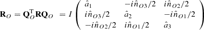 $$ {\mathbf{R}}_O={\mathbf{Q}}_O^{\mathrm{T}}\mathbf{R}{\mathbf{Q}}_O\enspace =I\left(\begin{array}{lll}{\hat{a}}_1& -i{\hat{n}}_{O3}/2& i{\hat{n}}_{O2}/2\\ i{\hat{n}}_{O3}/2& {\hat{a}}_2& -i{\hat{n}}_{O1}/2\\ -i{\hat{n}}_{O2}/2& i{\hat{n}}_{O1}/2& {\hat{a}}_3\end{array}\right) $$