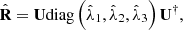 $$ \hat{\mathbf{R}}=\mathbf{U}\mathrm{diag}\left({\hat{\lambda }}_1,{\hat{\lambda }}_2,{\hat{\lambda }}_3\right){\mathbf{U}}^{\dagger }, $$