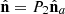 $ \hat{\mathbf{n}}={P}_2{\hat{\mathbf{n}}}_a$