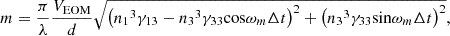 $$ m=\frac{\pi }{\lambda }\frac{{V}_{\mathrm{EOM}}}{d}\sqrt{{\left({{n}_1}^3{\gamma }_{13}-{{n}_3}^3{\gamma }_{33}\mathrm{cos}{\omega }_m\Delta t\right)}^2+{\left({{n}_3}^3{\gamma }_{33}\mathrm{sin}{\omega }_m\Delta t\right)}^2}, $$