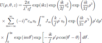 $$ \begin{array}{c}U\left(\rho,\theta,z\right)=\frac{2\pi }{{\lambda }^2{zf}}\mathrm{exp}({ikz})\mathrm{exp}\left(\frac{{ik}}{2f}{v}_0^2\right)\mathrm{exp}\left(\frac{{ik}}{2f}{\rho }^2\right)\\ \times \sum_{m=-\infty }^{\infty }{\left(-i\right)}^m{c}_m{v}_0{\int }_0^{\infty }{J}_m\left(\frac{k}{f}{\rho }^\mathrm{\prime}{v}_0\right)\mathrm{exp}\left(\frac{{ik}}{2z}{\rho }^{\prime2}\right){\rho }^{\prime}\mathrm{d}{\rho }^{\prime}\\ \times {\int }_0^{2\pi }\mathrm{exp}\left({im}{\theta }^{\prime}\right)\mathrm{exp}\left[-\frac{{ik}}{f}{\rho }^{\prime}\rho \mathrm{cos}({\theta }^{\prime}-\theta )\right]d{\theta }^{\prime}.\end{array} $$