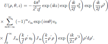 $$ \begin{array}{c}U\left(\rho,\theta,z\right)=-\frac{4{\pi }^2}{{\lambda }^2{zf}}\mathrm{exp}\left({ikz}\right)\mathrm{exp}\left(\frac{{ik}}{2f}{v}_0^2\right)\mathrm{exp}\left(\frac{{ik}}{2f}{\rho }^2\right)\\ \times \sum_{m=-\infty }^{\infty }{\left(-1\right)}^m{c}_m\mathrm{exp}\left({im\theta }\right){v}_0\\ \times {\int }_0^{\infty }{J}_m\left(\frac{k}{f}{\rho }^\mathrm{\prime}{v}_0\right){J}_m\left(\frac{k}{z}{\rho }^\mathrm{\prime}\rho \right)\mathrm{exp}\left(\frac{{ik}}{2z}{\rho }^{\prime2}\right){\rho }^{\prime}\mathrm{d}{\rho }^{\prime}.\end{array} $$