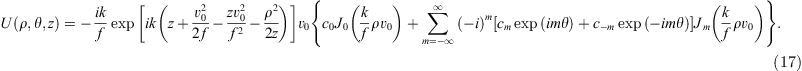 $$ \begin{array}{c}U\left(\rho,\theta,z\right)=-\frac{{ik}}{f}\mathrm{exp}\left[{ik}\left(z+\frac{{v}_0^2}{2f}-\frac{{{zv}}_0^2}{{f}^2}-\frac{{\rho }^2}{2z}\right)\right]{v}_0\\ \left\{{c}_0{J}_0\left(\frac{k}{f}\rho {v}_0\right)+\sum_{m=-\infty }^{\infty }{\left(-i\right)}^m\left[{c}_m\mathrm{exp}\left({im\theta }\right)+{c}_{-m}\mathrm{exp}\left(-{im\theta }\right)\right]{J}_m\left(\frac{k}{f}\rho {v}_0\right)\right\}.\end{array} $$