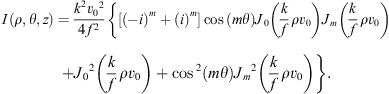 $$ I\left(\rho,\theta,z\right)=\frac{{k}^2{{v}_0}^2}{4{f}^2}\left\{\left[{\left(-i\right)}^m+{(i)}^m\right]\mathrm{cos}\left({m\theta }\right){J}_0\left(\frac{k}{f}\rho {v}_0\right){J}_m\left(\frac{k}{f}\rho {v}_0\right)+{{J}_0}^2\left(\frac{k}{f}\rho {v}_0\right)+{\mathrm{cos}}^2\left({m\theta }\right){{J}_m}^2\left(\frac{k}{f}\rho {v}_0\right)\right\}. $$