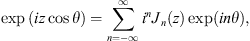 $$ \mathrm{exp}\left({iz}\mathrm{cos}\theta \right)=\sum_{n=-\infty }^{\infty }{i}^n{J}_n(z)\mathrm{exp}({in\theta }), $$