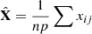 $ \hat{\mathbf{X}}=\frac{1}{{np}}\sum {x}_{{ij}}$