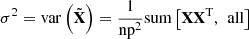 $ {\sigma }^2=\mathrm{var}\left(\tilde {\mathbf{X}}\right)=\frac{1}{\mathrm{n}{\mathrm{p}}^2}\mathrm{sum}\left[\mathbf{X}{\mathbf{X}}^{\mathrm{T}},\enspace \mathrm{all}\right]$