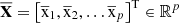 $ \overline{\mathbf{X}}={\left[{\overline{\mathrm{x}}}_1,{\overline{\mathrm{x}}}_2,\dots {\overline{\mathrm{x}}}_p\right]}^{\mathrm{T}}\in {\mathbb{R}}^p$