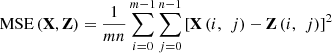 $ \mathrm{MSE}\left(\mathbf{X},\mathbf{Z}\right)=\frac{1}{{mn}}\sum_{i=0}^{m-1}\sum_{j=0}^{n-1}{\left[\mathbf{X}\left(i,\enspace j\right)-\mathbf{Z}\left(i,\enspace j\right)\right]}^2$