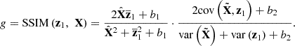 $$ g=\mathrm{SSIM}\left({\mathbf{z}}_1,\enspace \mathbf{X}\right)=\frac{2\hat{\mathbf{X}}{\overline{\mathbf{z}}}_1+{b}_1}{{\hat{\mathbf{X}}}^2+{\overline{\mathbf{z}}}_1^2+{b}_1}\cdot \frac{2\mathrm{cov}\left(\tilde {\mathbf{X}}{,\mathbf{z}}_1\right)+{b}_2}{\mathrm{var}\left(\tilde {\mathbf{X}}\right)+\mathrm{var}\left({\mathbf{z}}_1\right)+{b}_2}. $$