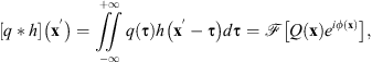 $$ \left(q \ast h\right)\left(\mathbf{x}'\right) = \iint_{-\infty}^{+\infty} q\left(\mathbf{\tau}\right) h\left(\mathbf{x}' - \mathbf{\tau}\right) \mathrm{d}\mathbf{\tau} = \mathcal{F}\left[Q\left(\mathbf{x}\right)\mathrm{e}^{\mathrm{i}\phi\left(\mathbf{x}\right)}\right], $$