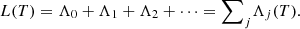$$ L(T)={\mathrm{\Lambda }}_0+{\mathrm{\Lambda }}_1+{\mathrm{\Lambda }}_2+\dots ={\sum }_j{\mathrm{\Lambda }}_j(T). $$