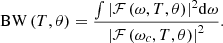 $$ \mathrm{BW}\left(T,\theta \right)=\frac{\int {\left|\mathcal{F}\left(\omega,T,\theta \right)\right|}^2\mathrm{d}\omega }{{\left|\mathcal{F}\left({\omega }_c,T,\theta \right)\right|}^2}. $$