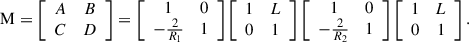 $$ \mathrm{M}=\left[\begin{array}{cc}A& B\\ C& D\end{array}\right]=\left[\begin{array}{cc}1& 0\\ -\frac{2}{{R}_1}& 1\end{array}\right]\left[\begin{array}{cc}1& L\\ 0& 1\end{array}\right]\left[\begin{array}{cc}1& 0\\ -\frac{2}{{R}_2}& 1\end{array}\right]\left[\begin{array}{cc}1& L\\ 0& 1\end{array}\right]. $$