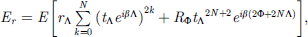 Mathematical equation: $$ \begin{array}{c}{E}_r=E\left[{r}_{\mathrm{\Lambda }}\sum_{k=0}^N{\left({t}_{\mathrm{\Lambda }}{e}^{{i\beta }\mathrm{\Lambda }}\right)}^{2k}+{R}_{\mathrm{\Phi }}{{t}_{\mathrm{\Lambda }}}^{2N+2}{e}^{{i\beta }\left(2\mathrm{\Phi }+2N\mathrm{\Lambda }\right)}\right],\\ \enspace \end{array} $$