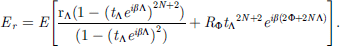 Mathematical equation: $$ {E}_r=E\left[\frac{{\mathrm{r}}_{\mathrm{\Lambda }}(1-{\left({t}_{\mathrm{\Lambda }}{e}^{{i\beta }\mathrm{\Lambda }}\right)}^{2N+2})}{(1-{\left({t}_{\mathrm{\Lambda }}{e}^{{i\beta }\mathrm{\Lambda }}\right)}^2)}+{R}_{\mathrm{\Phi }}{{t}_{\mathrm{\Lambda }}}^{2N+2}{e}^{{i\beta }(2\mathrm{\Phi }+2N\mathrm{\Lambda })}\right]. $$