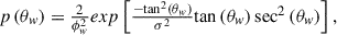 Mathematical equation: $$ \begin{array}{c}p\left({\theta }_w\right)=\frac{2}{{\phi }_w^2}{exp}\left[\frac{-{\mathrm{tan}}^2\left({\theta }_w\right)}{{\sigma }^2}\mathrm{tan}\left({\theta }_w\right){\mathrm{sec}}^2\left({\theta }_w\right)\right],\end{array} $$