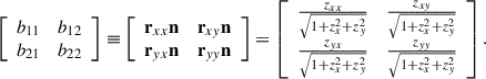 Mathematical equation: $$ \left[\begin{array}{cc}{b}_{11}& {b}_{12}\\ {b}_{21}& {b}_{22}\end{array}\right]\equiv \left[\begin{array}{cc}{\mathbf{r}}_{{xx}}\mathbf{n}& {\mathbf{r}}_{{xy}}\mathbf{n}\\ {\mathbf{r}}_{{yx}}\mathbf{n}& {\mathbf{r}}_{{yy}}\mathbf{n}\end{array}\right]=\left[\begin{array}{cc}\frac{{z}_{{xx}}}{\sqrt{1+{z}_x^2+{z}_y^2}}& \frac{{z}_{{xy}}}{\sqrt{1+{z}_x^2+{z}_y^2}}\\ \frac{{z}_{{yx}}}{\sqrt{1+{z}_x^2+{z}_y^2}}& \frac{{z}_{{yy}}}{\sqrt{1+{z}_x^2+{z}_y^2}}\end{array}\right]. $$