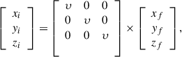 Mathematical equation: $$ \left[\begin{array}{l}{x}_i\\ {y}_i\\ {z}_i\end{array}\right]=\left[\begin{array}{lll}\upsilon & 0& 0\\ 0& \upsilon & 0\\ 0& 0& \upsilon \\ & & \end{array}\right]\times \left[\begin{array}{l}{x}_f\\ {y}_f\\ {z}_f\end{array}\right], $$