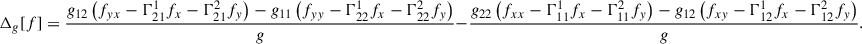 Mathematical equation: $$ {\Delta }_g[f]=\frac{{g}_{12}\left({f}_{{yx}}-{\mathrm{\Gamma }}_{21}^1{f}_x-{\mathrm{\Gamma }}_{21}^2{f}_y\right)-{g}_{11}\left({f}_{{yy}}-{\mathrm{\Gamma }}_{22}^1{f}_x-{\mathrm{\Gamma }}_{22}^2{f}_y\right)}{g}-\frac{{g}_{22}\left({f}_{{xx}}-{\mathrm{\Gamma }}_{11}^1{f}_x-{\mathrm{\Gamma }}_{11}^2{f}_y\right)-{g}_{12}\left({f}_{{xy}}-{\mathrm{\Gamma }}_{12}^1{f}_x-{\mathrm{\Gamma }}_{12}^2{f}_y\right)}{g}. $$