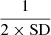 Mathematical equation: $$ \frac{1}{2\times \textrm{SD}} $$