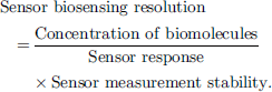Mathematical equation: $$ \textrm{Sensor}\ \textrm{biosensing}\ \textrm{resolution}=\frac{\textrm{Concentration}\ \textrm{of}\ \textrm{biomolecules}}{\textrm{Sensor}\ \textrm{response}}\times \textrm{Sensor}\ \textrm{measurement}\ \textrm{stability}. $$
