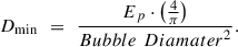 Mathematical equation: $$ {D}_{\mathrm{min}}\enspace =\enspace \frac{{E}_p\cdot \left(\frac{4}{\pi }\right)}{{{Bubble}\enspace {Diamater}}^2}. $$