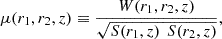 Mathematical equation: $$ \mu ({{r}}_1,{{r}}_2,z)\equiv \frac{W({{r}}_1,{{r}}_2,z)}{\sqrt{S({{r}}_1,z)\enspace {S}({{r}}_2,z)}}, $$
