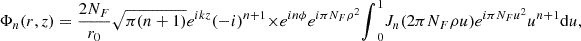 Mathematical equation: $$ {\mathrm{\Phi }}_n({r},z)=\frac{2{N}_F}{{r}_0}\sqrt{\pi (n+1)}{e}^{{ikz}}(-i{)}^{n+1}\times {e}^{{in\phi }}{e}^{{i\pi }{N}_F{\rho }^2}{\int }_0^1 {J}_n(2\pi {N}_F{\rho u}){e}^{{i\pi }{N}_F{u}^2}{u}^{n+1}\mathrm{d}u, $$